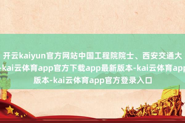 开云kaiyun官方网站中国工程院院士、西安交通大学校长张立群-kai云体育app官方下载app最新版本-kai云体育app官方登录入口