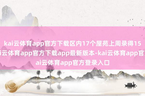 kai云体育app官方下载区内17个屋苑上周录得15宗成交-kai云体育app官方下载app最新版本-kai云体育app官方登录入口