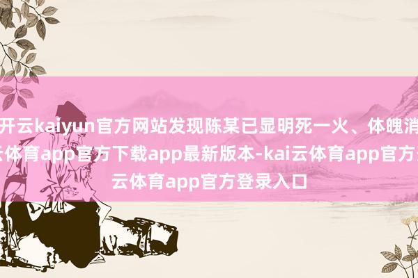 开云kaiyun官方网站发现陈某已显明死一火、体魄消瘦-kai云体育app官方下载app最新版本-kai云体育app官方登录入口