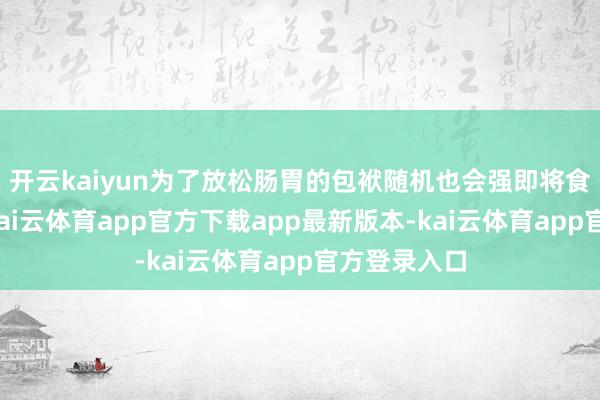 开云kaiyun为了放松肠胃的包袱随机也会强即将食物吐出来-kai云体育app官方下载app最新版本-kai云体育app官方登录入口
