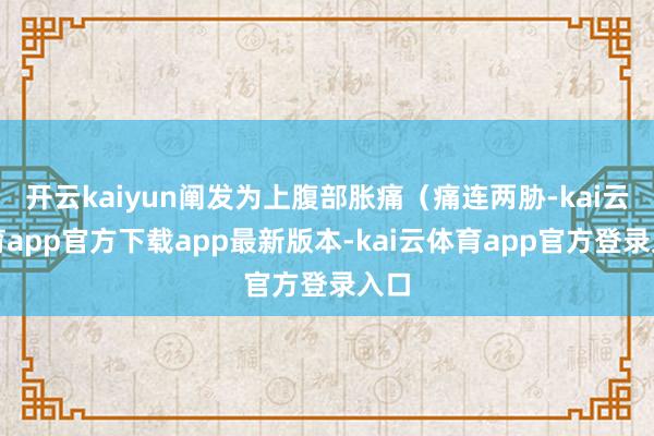 开云kaiyun阐发为上腹部胀痛（痛连两胁-kai云体育app官方下载app最新版本-kai云体育app官方登录入口