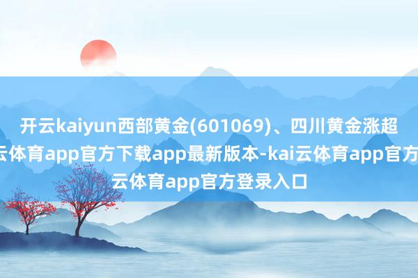 开云kaiyun西部黄金(601069)、四川黄金涨超4%-kai云体育app官方下载app最新版本-kai云体育app官方登录入口