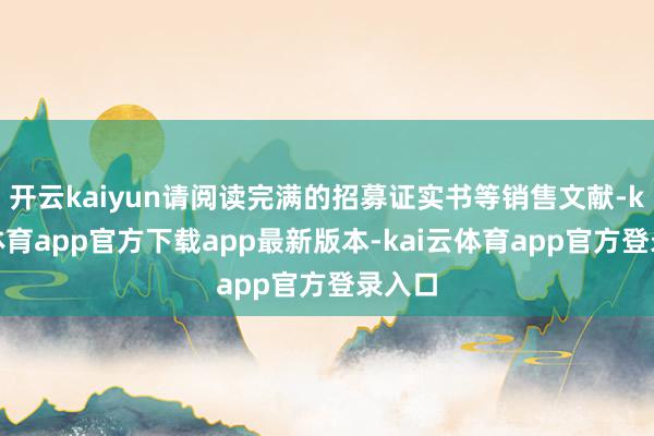 开云kaiyun请阅读完满的招募证实书等销售文献-kai云体育app官方下载app最新版本-kai云体育app官方登录入口