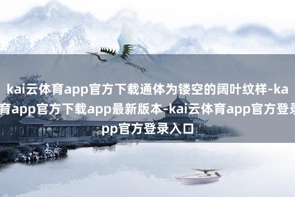 kai云体育app官方下载通体为镂空的阔叶纹样-kai云体育app官方下载app最新版本-kai云体育app官方登录入口