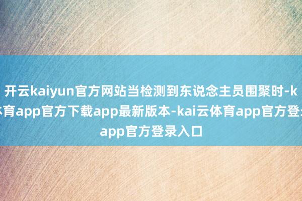 开云kaiyun官方网站当检测到东说念主员围聚时-kai云体育app官方下载app最新版本-kai云体育app官方登录入口