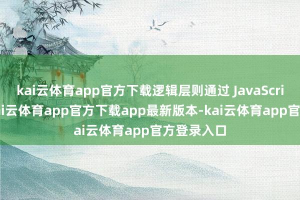 kai云体育app官方下载逻辑层则通过 JavaScript 编写-kai云体育app官方下载app最新版本-kai云体育app官方登录入口