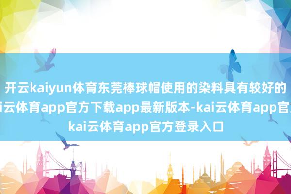 开云kaiyun体育东莞棒球帽使用的染料具有较好的相识性-kai云体育app官方下载app最新版本-kai云体育app官方登录入口