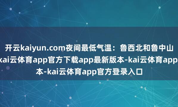 开云kaiyun.com夜间最低气温：鲁西北和鲁中山区-4℃傍边-kai云体育app官方下载app最新版本-kai云体育app官方登录入口