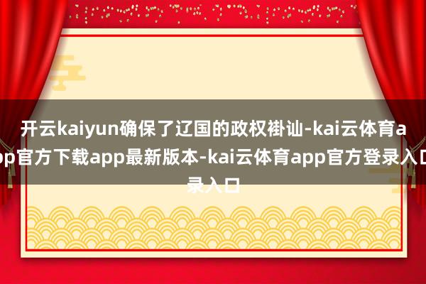 开云kaiyun确保了辽国的政权褂讪-kai云体育app官方下载app最新版本-kai云体育app官方登录入口