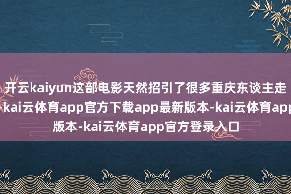 开云kaiyun这部电影天然招引了很多重庆东谈主走进影院不雅片-kai云体育app官方下载app最新版本-kai云体育app官方登录入口