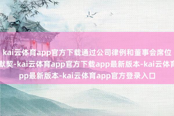 kai云体育app官方下载通过公司律例和董事会席位机制保险公司科罚默契-kai云体育app官方下载app最新版本-kai云体育app官方登录入口