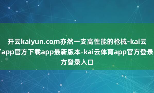 开云kaiyun.com亦然一支高性能的枪械-kai云体育app官方下载app最新版本-kai云体育app官方登录入口