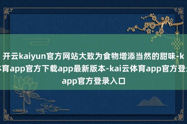 开云kaiyun官方网站大致为食物增添当然的甜味-kai云体育app官方下载app最新版本-kai云体育app官方登录入口